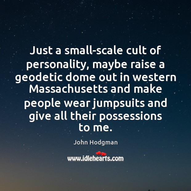 Just a small-scale cult of personality, maybe raise a geodetic dome out John Hodgman Picture Quote