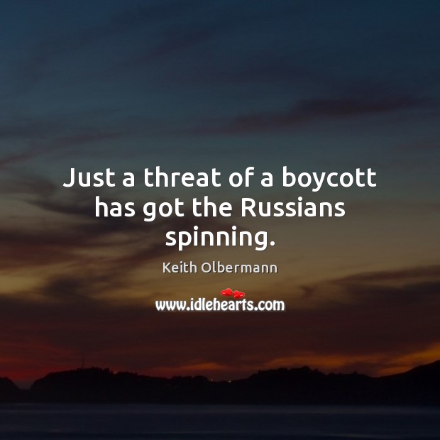 Just a threat of a boycott has got the Russians spinning. Keith Olbermann Picture Quote