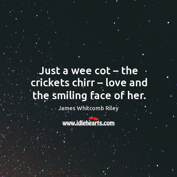Just a wee cot – the crickets chirr – love and the smiling face of her. James Whitcomb Riley Picture Quote