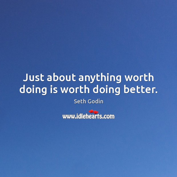 Just about anything worth doing is worth doing better. Image