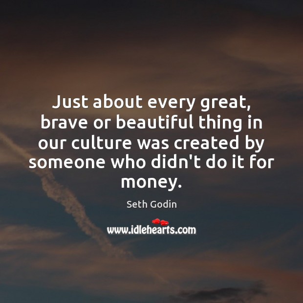 Just about every great, brave or beautiful thing in our culture was Seth Godin Picture Quote