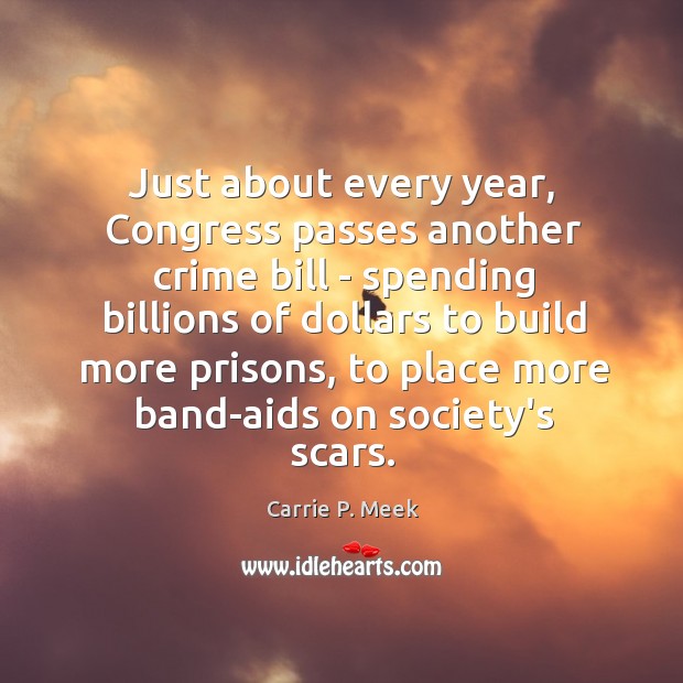 Just about every year, Congress passes another crime bill – spending billions Carrie P. Meek Picture Quote