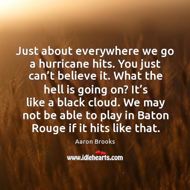 Just about everywhere we go a hurricane hits. You just can’t believe it. Aaron Brooks Picture Quote