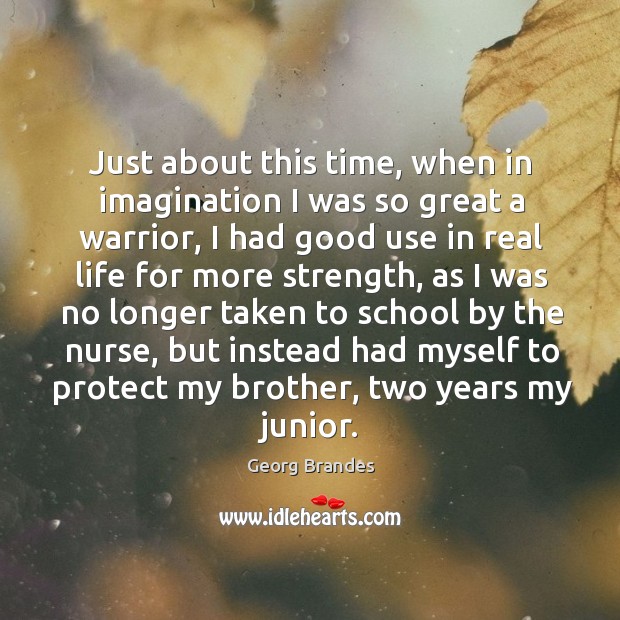Just about this time, when in imagination I was so great a warrior, I had good use in real life School Quotes Image
