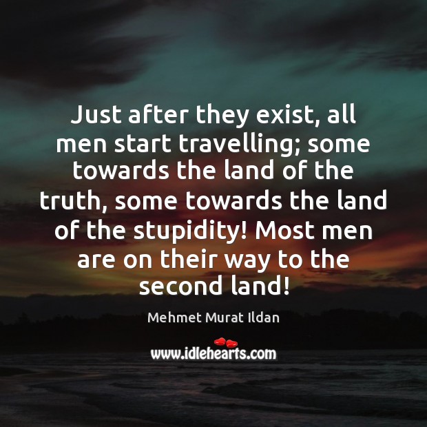 Just after they exist, all men start travelling; some towards the land Mehmet Murat Ildan Picture Quote