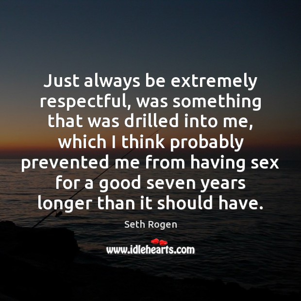 Just always be extremely respectful, was something that was drilled into me, Seth Rogen Picture Quote