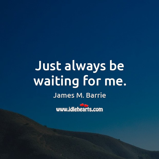 Just always be waiting for me. James M. Barrie Picture Quote