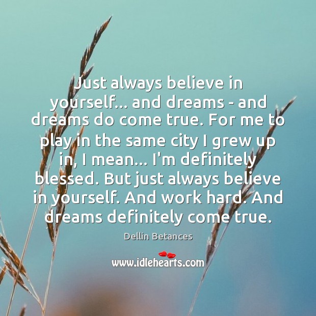 Just always believe in yourself… and dreams – and dreams do come Believe in Yourself Quotes Image