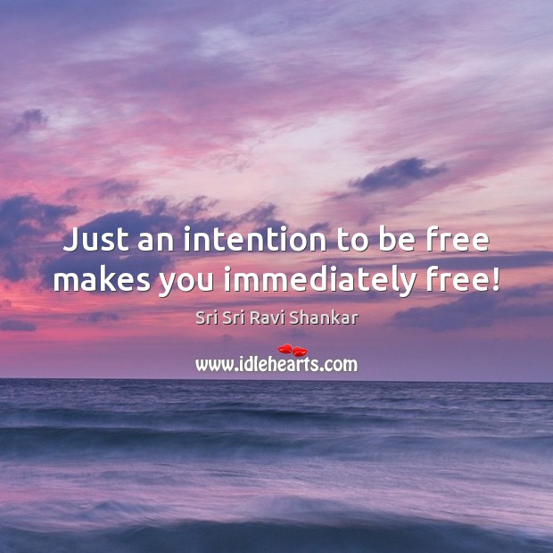Just an intention to be free makes you immediately free! Image