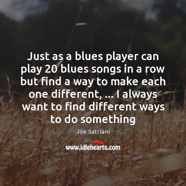 Just as a blues player can play 20 blues songs in a row Joe Satriani Picture Quote