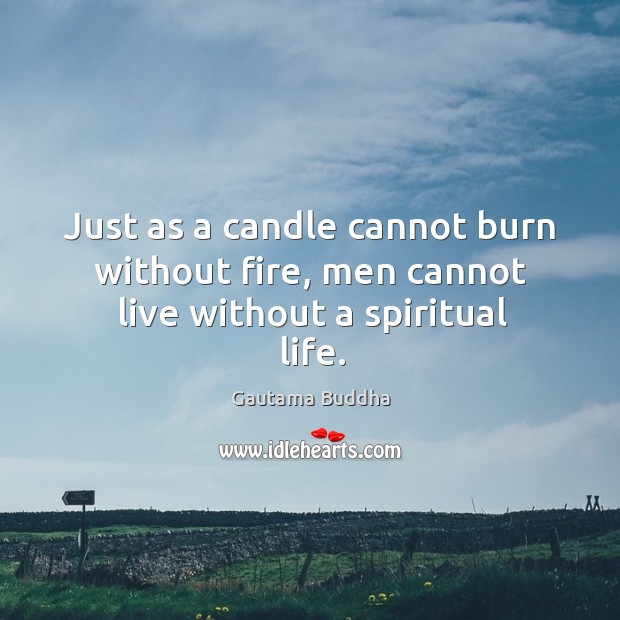 Just as a candle cannot burn without fire, men cannot live without a spiritual life. Gautama Buddha Picture Quote