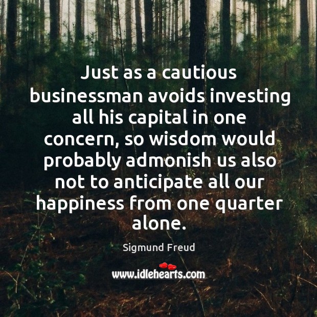 Just as a cautious businessman avoids investing all his capital in one concern 