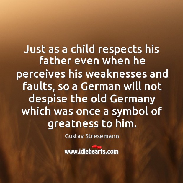 Just as a child respects his father even when he perceives his weaknesses and faults Gustav Stresemann Picture Quote