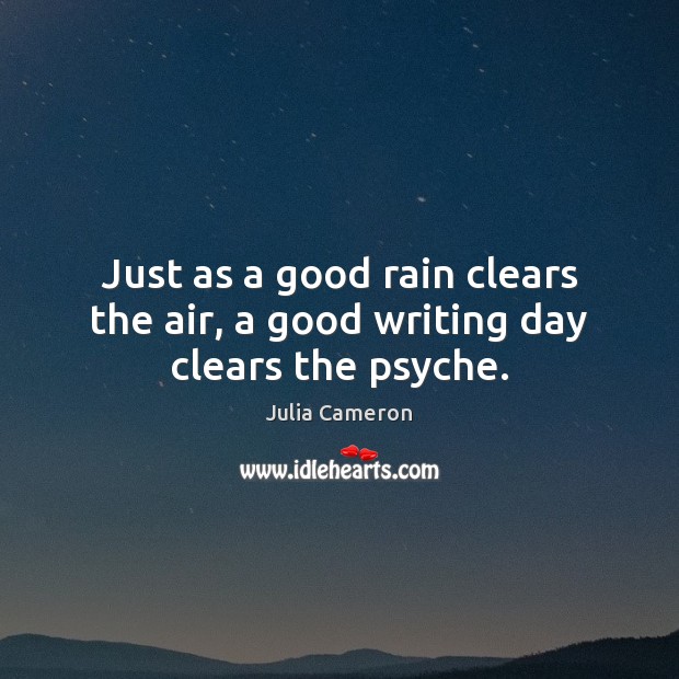 Just as a good rain clears the air, a good writing day clears the psyche. Image