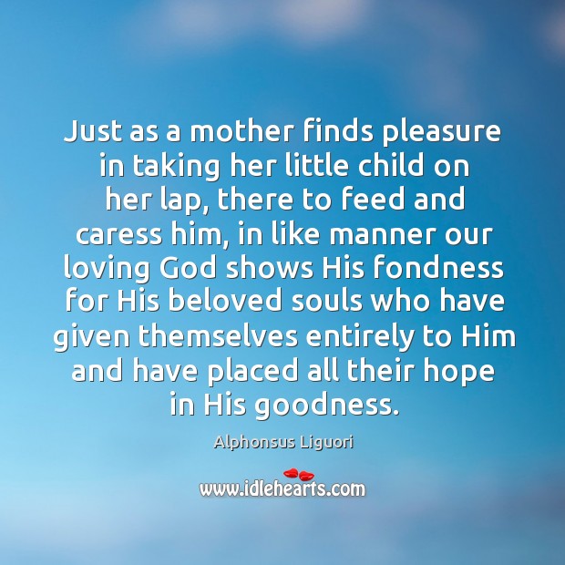 Just as a mother finds pleasure in taking her little child on her lap, there to feed Alphonsus Liguori Picture Quote