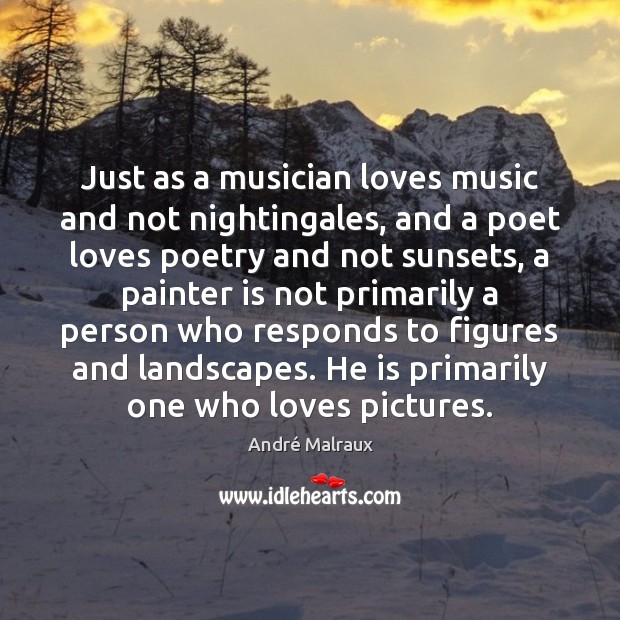 Just as a musician loves music and not nightingales, and a poet André Malraux Picture Quote