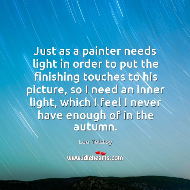 Just as a painter needs light in order to put the finishing Leo Tolstoy Picture Quote