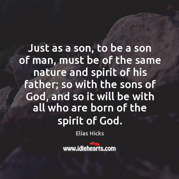 Just as a son, to be a son of man, must be of the same nature and spirit of his father Elias Hicks Picture Quote
