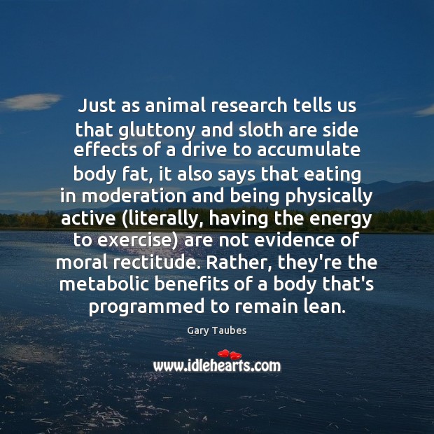Just as animal research tells us that gluttony and sloth are side Gary Taubes Picture Quote