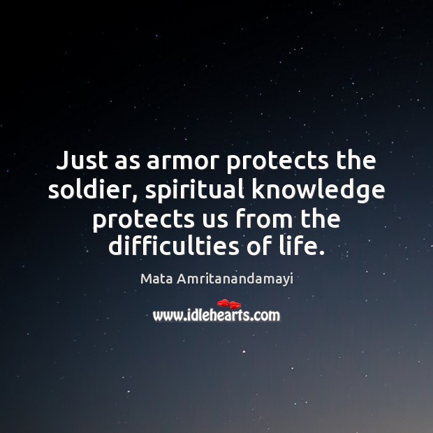 Just as armor protects the soldier, spiritual knowledge protects us from the Mata Amritanandamayi Picture Quote