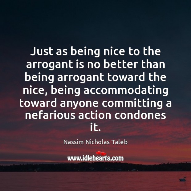 Just as being nice to the arrogant is no better than being Nassim Nicholas Taleb Picture Quote