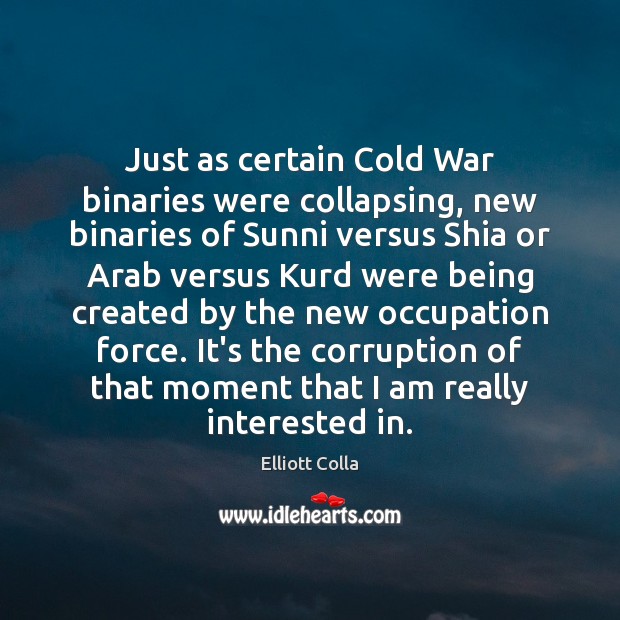 Just as certain Cold War binaries were collapsing, new binaries of Sunni Elliott Colla Picture Quote