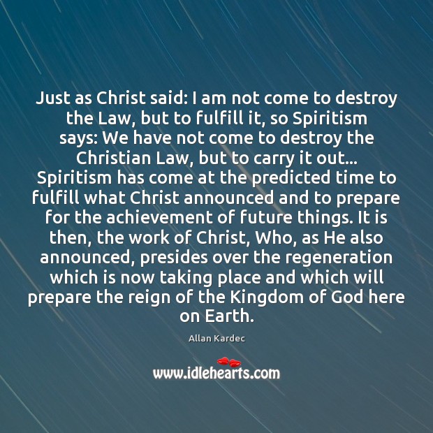 Just as Christ said: I am not come to destroy the Law, Allan Kardec Picture Quote