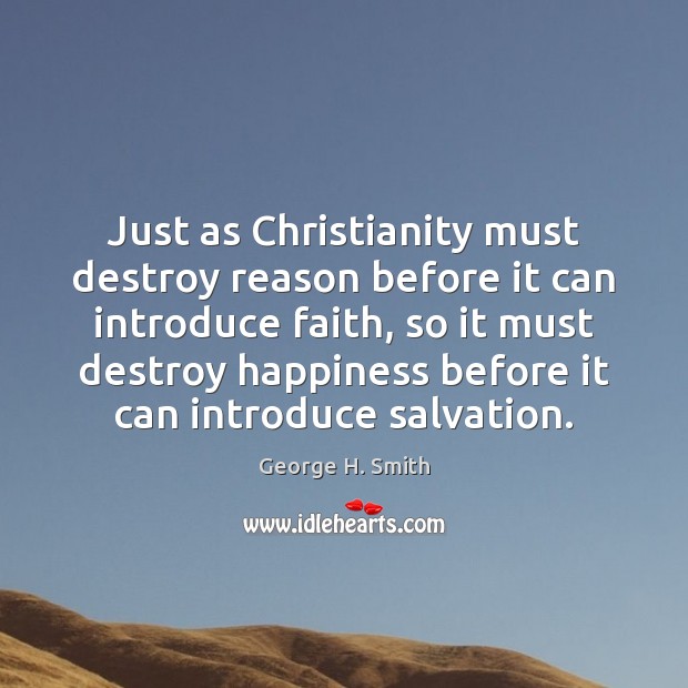 Just as Christianity must destroy reason before it can introduce faith, so George H. Smith Picture Quote