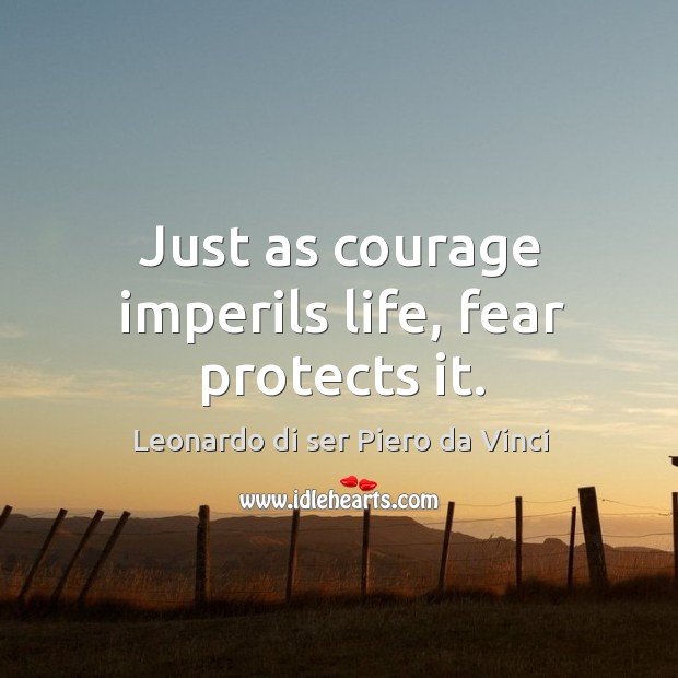 Just as courage imperils life, fear protects it. Leonardo di ser Piero da Vinci Picture Quote