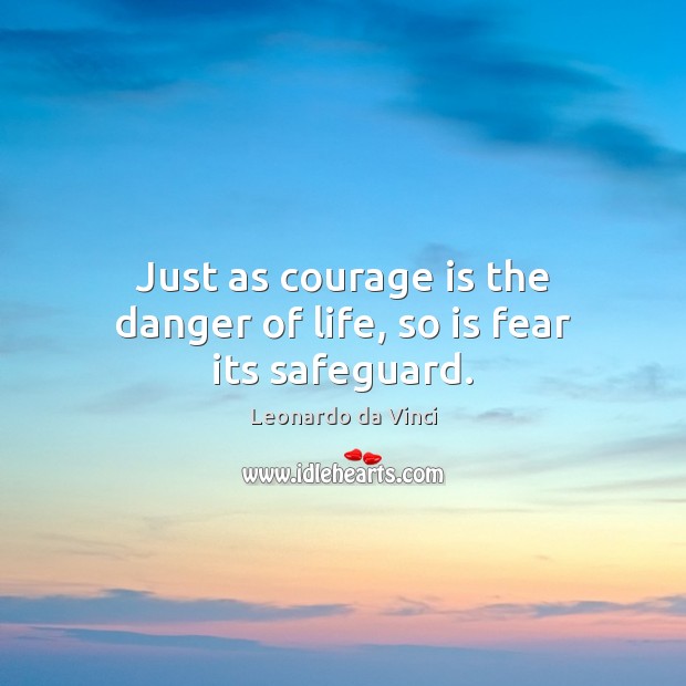 Just as courage is the danger of life, so is fear its safeguard. Leonardo da Vinci Picture Quote