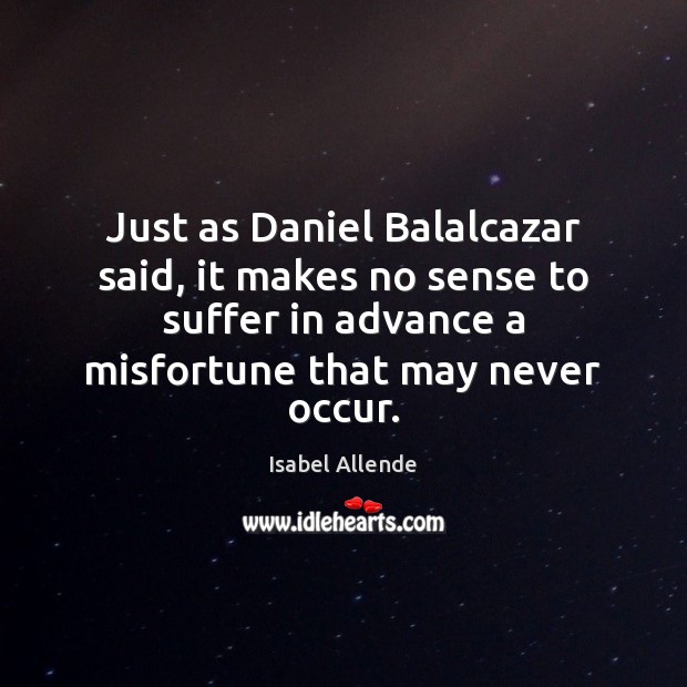 Just as Daniel Balalcazar said, it makes no sense to suffer in Isabel Allende Picture Quote