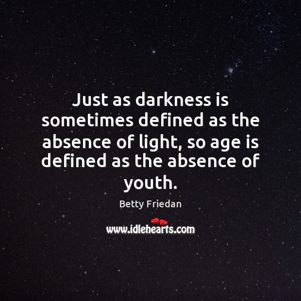Just as darkness is sometimes defined as the absence of light, so Betty Friedan Picture Quote
