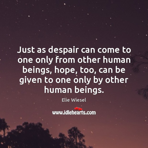 Just as despair can come to one only from other human beings, Elie Wiesel Picture Quote