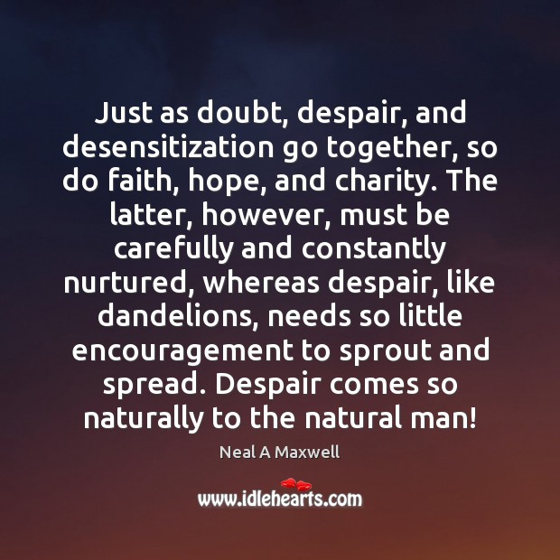 Just as doubt, despair, and desensitization go together, so do faith, hope, Neal A Maxwell Picture Quote