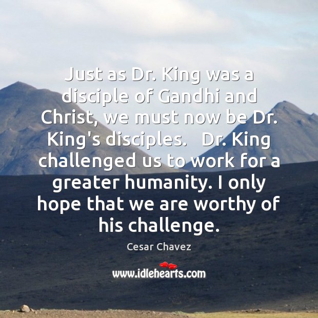 Just as Dr. King was a disciple of Gandhi and Christ, we Challenge Quotes Image