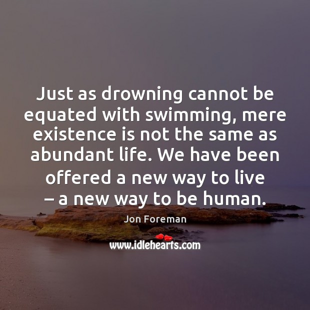 Just as drowning cannot be equated with swimming, mere existence is not Jon Foreman Picture Quote