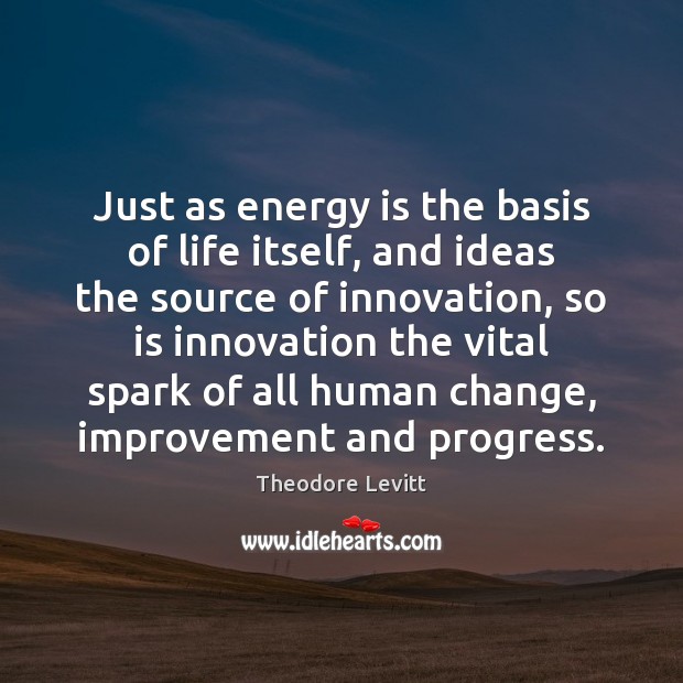 Just as energy is the basis of life itself, and ideas the Theodore Levitt Picture Quote
