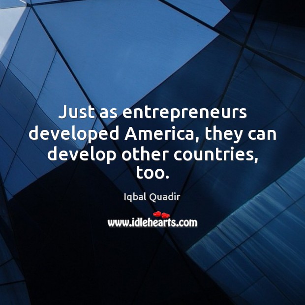 Just as entrepreneurs developed America, they can develop other countries, too. Iqbal Quadir Picture Quote