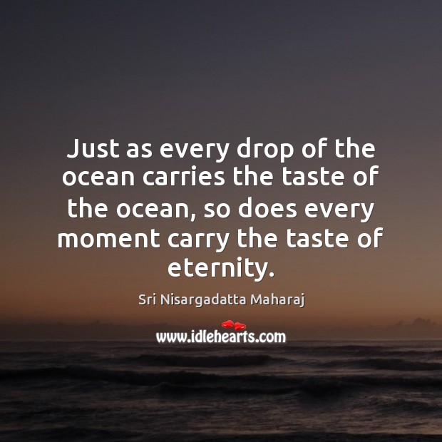 Just as every drop of the ocean carries the taste of the Sri Nisargadatta Maharaj Picture Quote