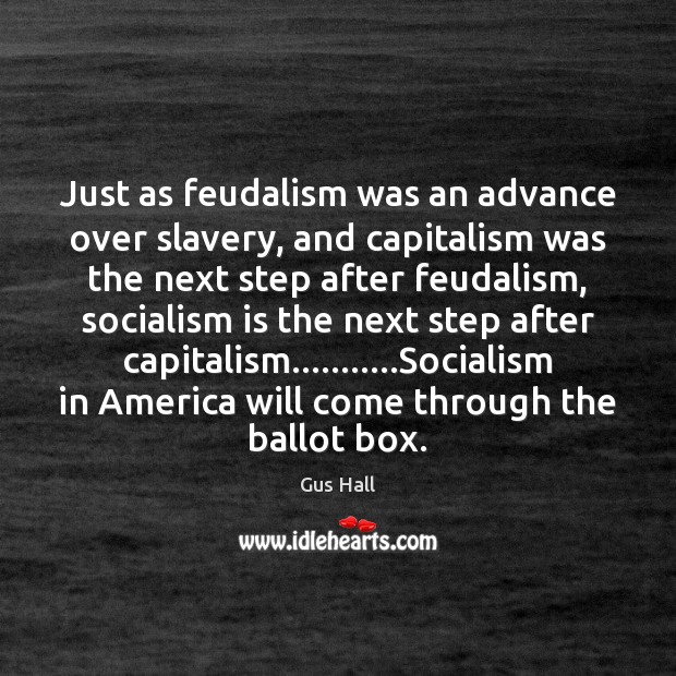 Just as feudalism was an advance over slavery, and capitalism was the Gus Hall Picture Quote