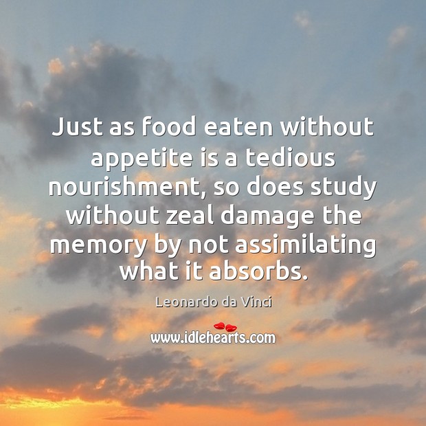 Just as food eaten without appetite is a tedious nourishment, so does Leonardo da Vinci Picture Quote