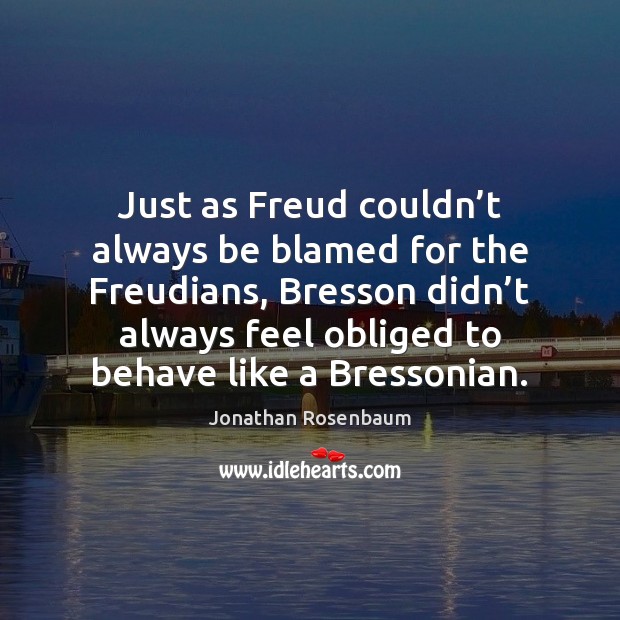 Just as Freud couldn’t always be blamed for the Freudians, Bresson Image