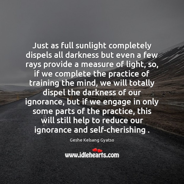 Just as full sunlight completely dispels all darkness but even a few Geshe Kelsang Gyatso Picture Quote