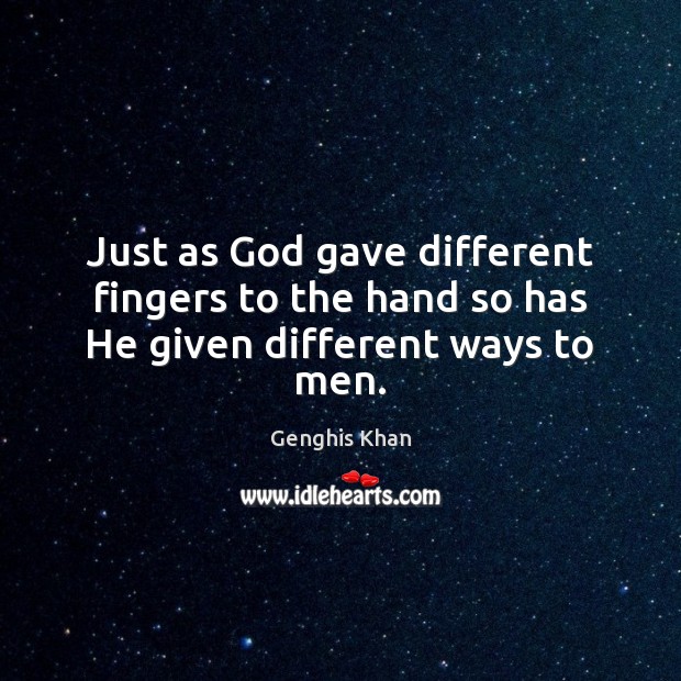 Just as God gave different fingers to the hand so has He given different ways to men. Genghis Khan Picture Quote