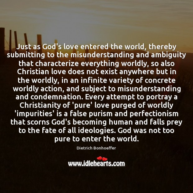 Just as God’s love entered the world, thereby submitting to the misunderstanding Dietrich Bonhoeffer Picture Quote