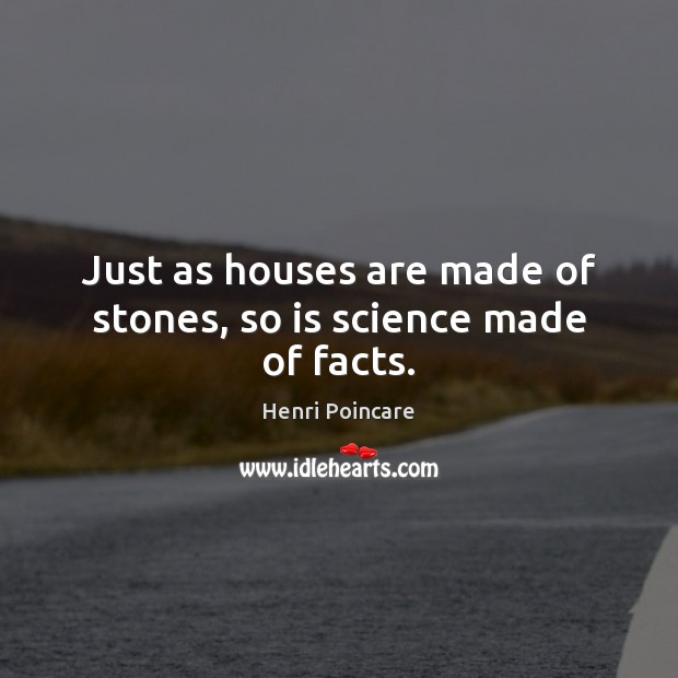 Just as houses are made of stones, so is science made of facts. Image