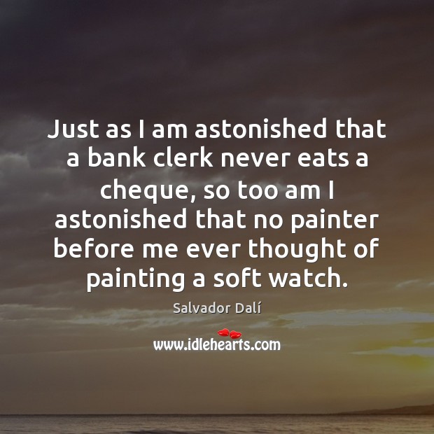Just as I am astonished that a bank clerk never eats a Salvador Dalí Picture Quote