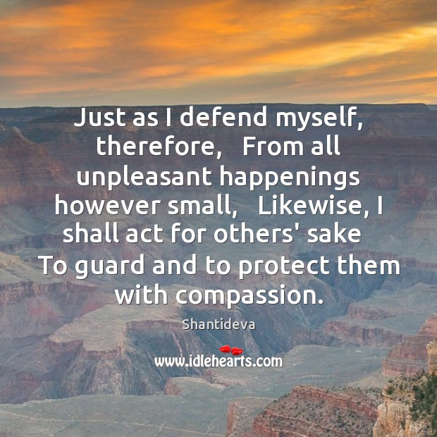 Just as I defend myself, therefore,   From all unpleasant happenings however small, Shantideva Picture Quote