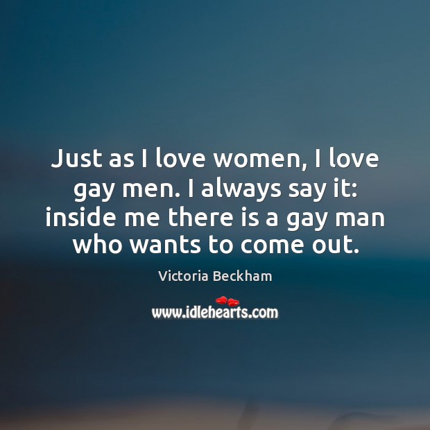 Just as I love women, I love gay men. I always say Victoria Beckham Picture Quote