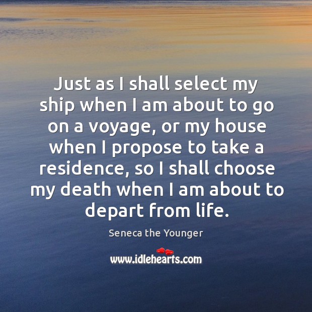 Just as I shall select my ship when I am about to go on a voyage Seneca the Younger Picture Quote
